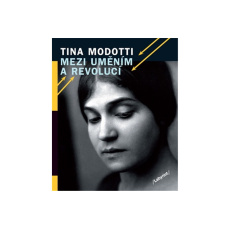 Tina Modotti Mezi uměním a revolucí