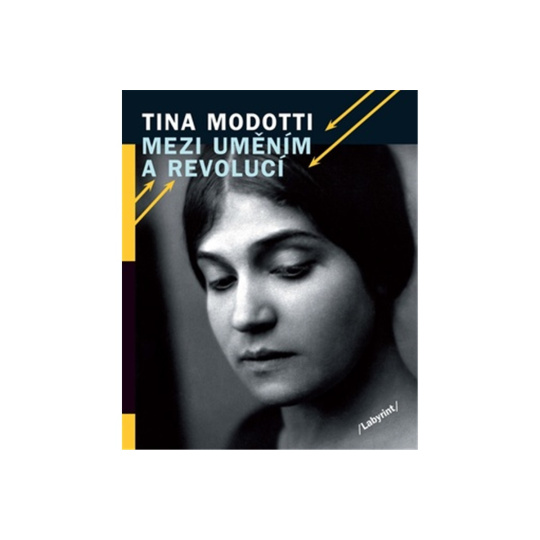 Tina Modotti Mezi uměním a revolucí